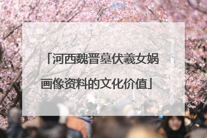 河西魏晋墓伏羲女娲画像资料的文化价值