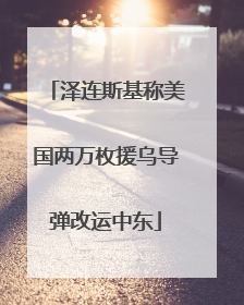 泽连斯基称美国两万枚援乌导弹改运中东