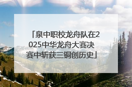 泉中职校龙舟队在2025中华龙舟大赛决赛中斩获三铜创历史