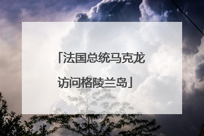 法国总统马克龙访问格陵兰岛