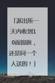 派出所一天内收到10面锦旗，还是同一个人送的！