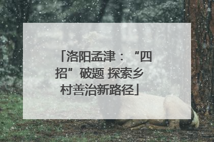 洛阳孟津：“四招”破题 探索乡村善治新路径