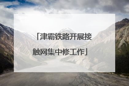 津霸铁路开展接触网集中修工作