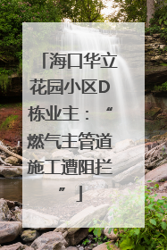 海口华立花园小区D栋业主：“燃气主管道施工遭阻拦”