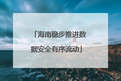 海南稳步推进数据安全有序流动
