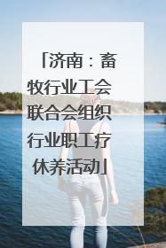 济南：畜牧行业工会联合会组织行业职工疗休养活动