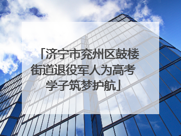 济宁市兖州区鼓楼街道退役军人为高考学子筑梦护航