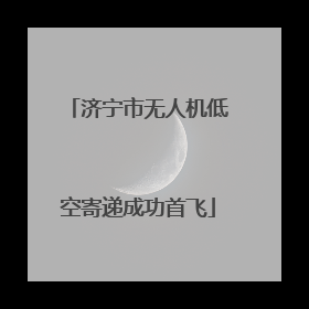 济宁市无人机低空寄递成功首飞