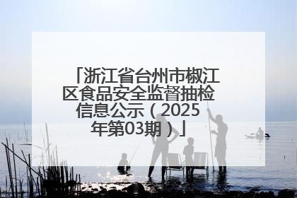 浙江省台州市椒江区食品安全监督抽检信息公示（2025年第03期）