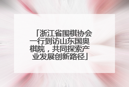 浙江省围棋协会一行到访山东国奥棋院，共同探索产业发展创新路径
