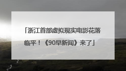 浙江首部虚拟现实电影花落临平！《90早新闻》来了