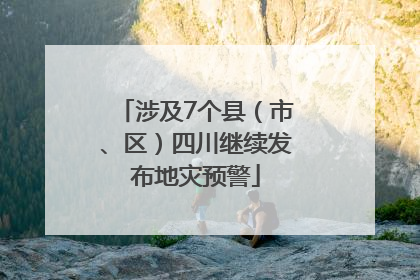 涉及7个县（市、区）四川继续发布地灾预警