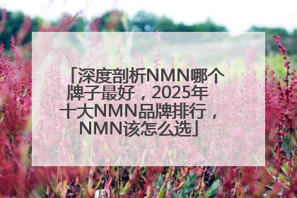 深度剖析NMN哪个牌子最好，2025年十大NMN品牌排行，NMN该怎么选