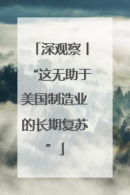 深观察丨“这无助于美国制造业的长期复苏”