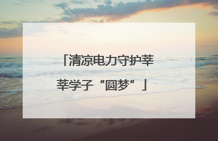 清凉电力守护莘莘学子“圆梦”