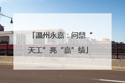 温州永嘉：问鼎“天工”亮“嘉”绩