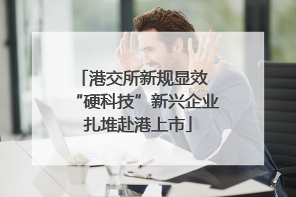 港交所新规显效 “硬科技”新兴企业扎堆赴港上市