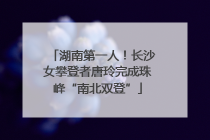 湖南第一人！长沙女攀登者唐玲完成珠峰“南北双登”