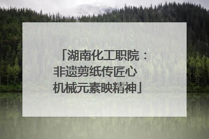 湖南化工职院：非遗剪纸传匠心 机械元素映精神