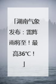 湖南气象发布：雷阵雨将至！最高36℃！