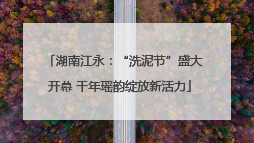湖南江永：“洗泥节”盛大开幕 千年瑶韵绽放新活力
