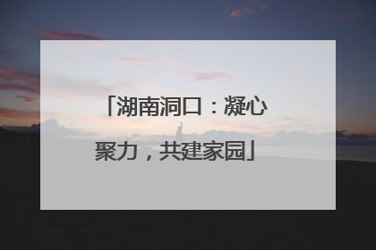 湖南洞口：凝心聚力，共建家园