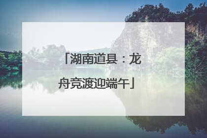 湖南道县：龙舟竞渡迎端午