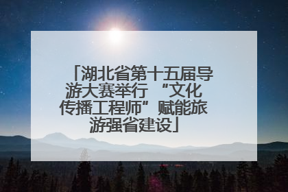 湖北省第十五届导游大赛举行 “文化传播工程师”赋能旅游强省建设
