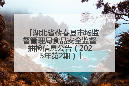 湖北省蕲春县市场监督管理局食品安全监督抽检信息公告（2025年第2期）