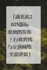 湖北省2025版标准地图发布！行政界线与交通网络全面更新
