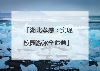 湖北孝感：实现校园游泳全覆盖