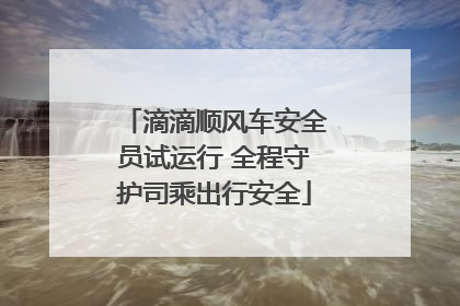 滴滴顺风车安全员试运行 全程守护司乘出行安全