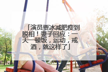 演员贾冰减肥瘦到脱相！妻子回应：一天一顿饭，运动，戒酒，就这样了