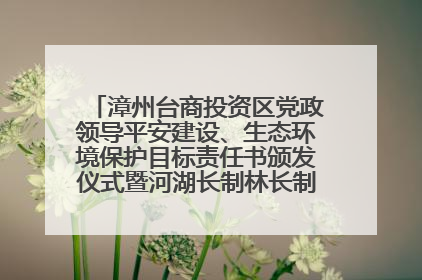 漳州台商投资区党政领导平安建设、生态环境保护目标责任书颁发仪式暨河湖长制林长制工作会议召开