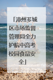 漳州芗城区市场监督管理局全力护航中高考校园食品安全