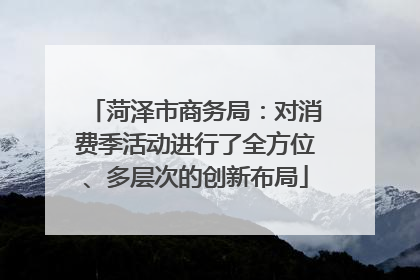 菏泽市商务局：对消费季活动进行了全方位、多层次的创新布局