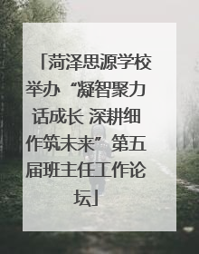 菏泽思源学校举办“凝智聚力话成长 深耕细作筑未来”第五届班主任工作论坛