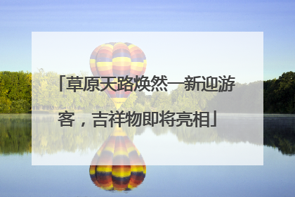 草原天路焕然一新迎游客，吉祥物即将亮相
