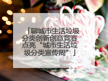聊城市生活垃圾分类创新创意竞赛点亮“城市生活垃圾分类宣传周”