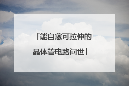 能自愈可拉伸的晶体管电路问世