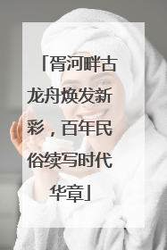 胥河畔古龙舟焕发新彩，百年民俗续写时代华章