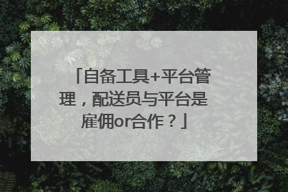 自备工具+平台管理，配送员与平台是雇佣or合作？