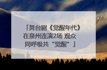 舞台剧《觉醒年代》在泉州连演2场 观众同呼吸共“觉醒”