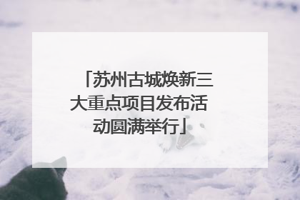 苏州古城焕新三大重点项目发布活动圆满举行