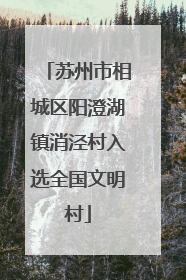 苏州市相城区阳澄湖镇消泾村入选全国文明村