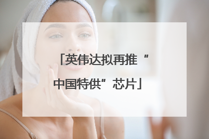 英伟达拟再推“中国特供”芯片