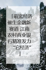 萌宠经济催生金融新赛道 江南农村商业银行精准发力“它经济”