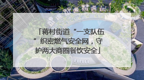 蒋村街道“一支队伍”织密燃气安全网，守护两大商圈餐饮安全