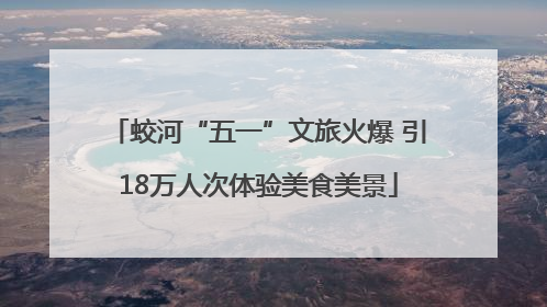蛟河“五一”文旅火爆 引18万人次体验美食美景
