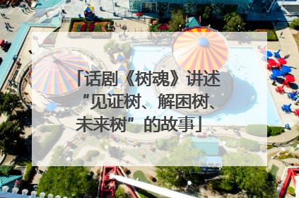 话剧《树魂》讲述“见证树、解困树、未来树”的故事